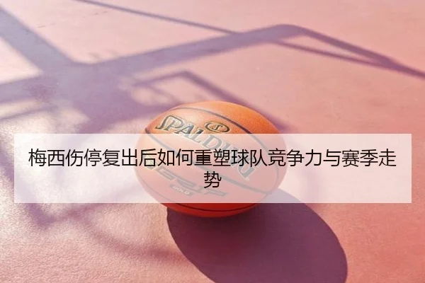 梅西伤停复出后如何重塑球队竞争力与赛季走势