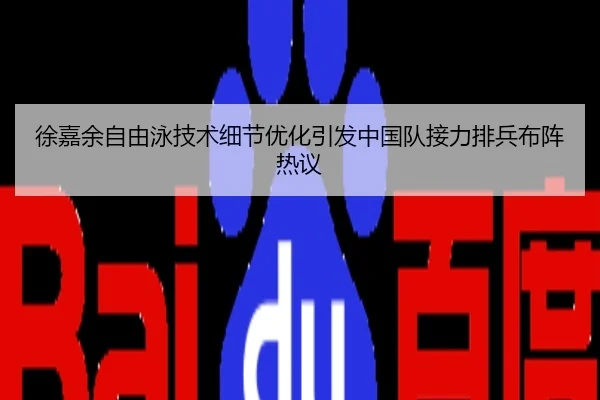 徐嘉余自由泳技术细节优化引发中国队接力排兵布阵热议
