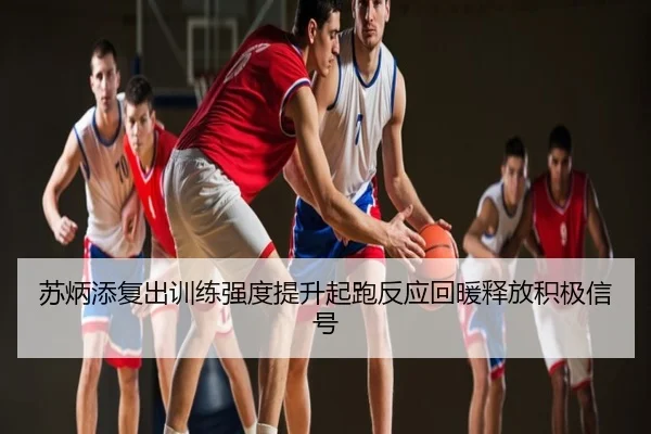 苏炳添复出训练强度提升起跑反应回暖释放积极信号