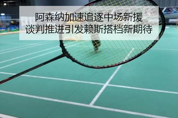 阿森纳加速追逐中场新援 谈判推进引发赖斯搭档新期待