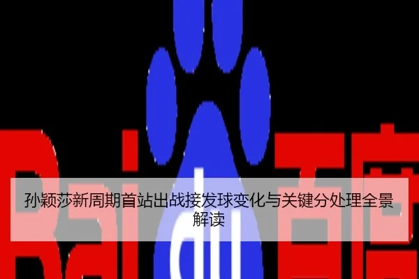 孙颖莎新周期首站出战接发球变化与关键分处理全景解读