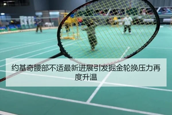 约基奇腰部不适最新进展引发掘金轮换压力再度升温